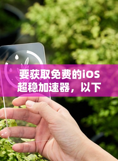 要获取免费的iOS超稳加速器,以下是一些建议和步骤