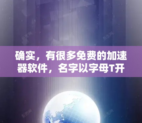 确实，有很多免费的加速器软件，名字以字母T开头。以下是一些常见的免费加速器软件