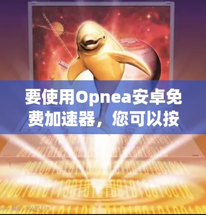 要使用Opnea安卓免费加速器,您可以按照以下步骤操作