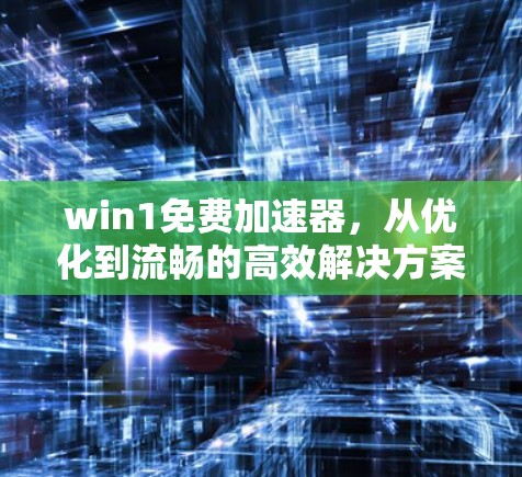 win1免费加速器,从优化到流畅的高效解决方案