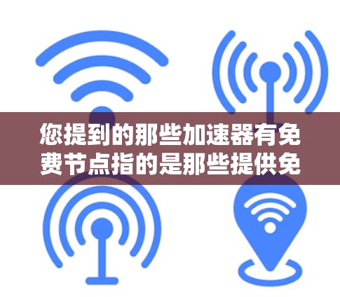 您提到的那些加速器有免费节点指的是那些提供免费连接的加速器。以下是关于如何找到和使用这些加速器的详细步骤
