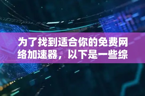 为了找到适合你的免费网络加速器,以下是一些综合考虑因素的选择