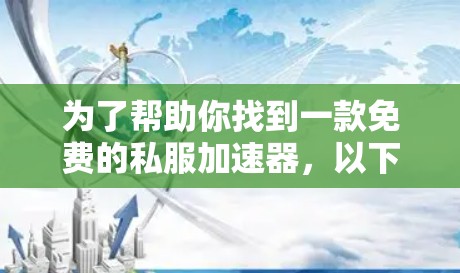 为了帮助你找到一款免费的私服加速器,以下是一些推荐,涵盖了功能、使用方法和评价,帮助你做出选择