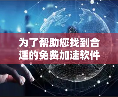 为了帮助您找到合适的免费加速软件,以下是一些详细的信息和推荐,基于您的需求和硬件情况