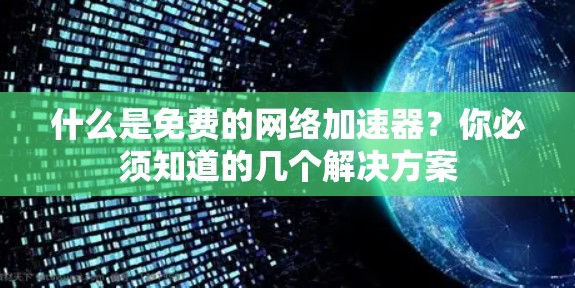 什么是免费的网络加速器?你必须知道的几个解决方案