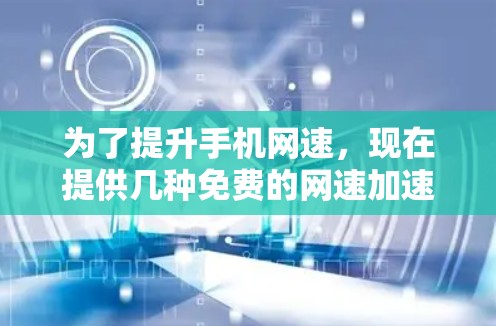 为了提升手机网速，现在提供几种免费的网速加速器推荐