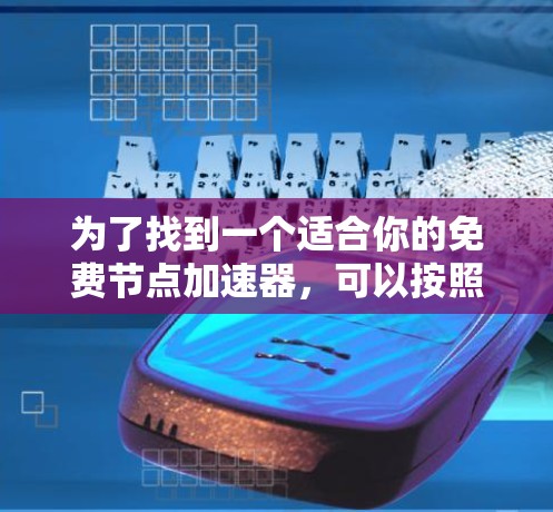 为了找到一个适合你的免费节点加速器,可以按照以下步骤进行
