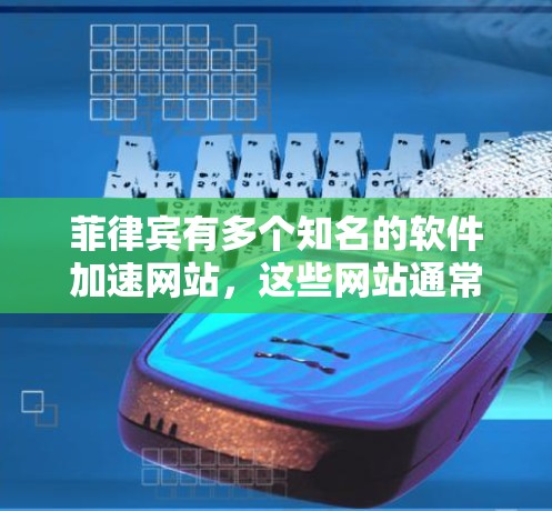 菲律宾有多个知名的软件加速网站,这些网站通常提供免费的加速服务。以下是一些菲律宾加速网站的推荐,供您参考