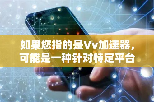 如果您指的是Vv加速器,可能是一种针对特定平台或应用的免费版工具,例如在某些社交媒体或视频分享平台上使用。如果您需要更高级的视频处理功能,如剪辑、转换或合成,可能需要付费版