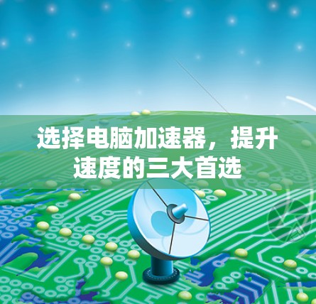 选择电脑加速器,提升速度的三大首选