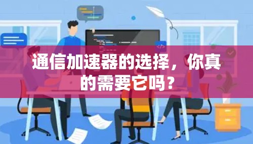 通信加速器的选择,你真的需要它吗?