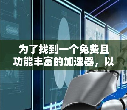 为了找到一个免费且功能丰富的加速器,以下是一些推荐的步骤和选择建议