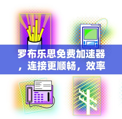 罗布乐思免费加速器,连接更顺畅,效率更高