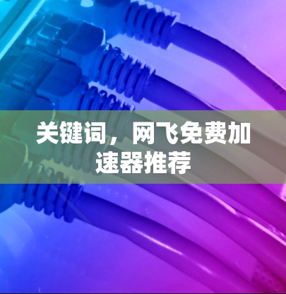 关键词，网飞免费加速器推荐
