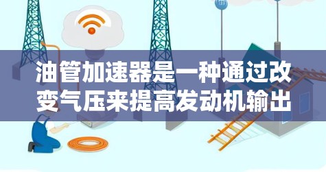 油管加速器是一种通过改变气压来提高发动机输出功率的技术，通常用于自动档和手动档内燃机车。以下是关于油管加速器的详细信息