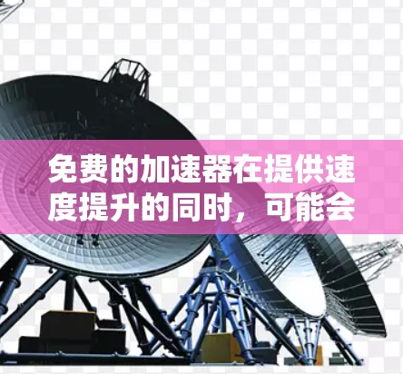 免费的加速器在提供速度提升的同时，可能会有一些限制。以下是一些常见的限制和注意事项