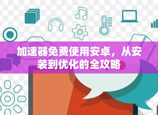 加速器免费使用安卓，从安装到优化的全攻略