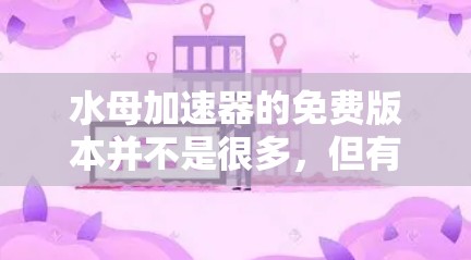 水母加速器的免费版本并不是很多,但有一些可能是免费的。以下是几种可能的免费水母加速器应用