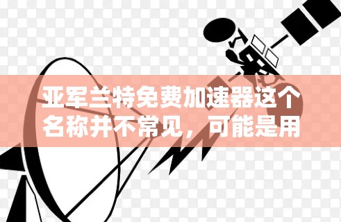 亚军兰特免费加速器这个名称并不常见,可能是用户在寻找某个特定的免费加速软件。如果需要推荐一些免费的加速软件,可以考虑以下几种