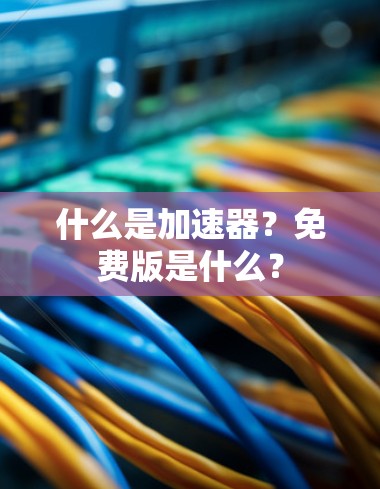 什么是加速器?免费版是什么?
