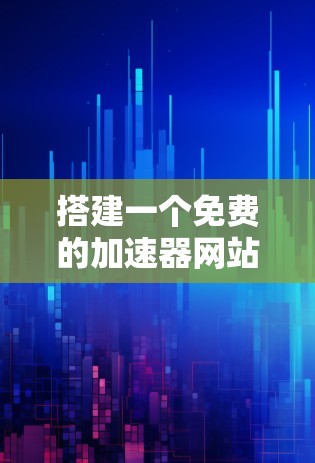 搭建一个免费的加速器网站是一个有趣的项目，可以帮助用户在网页加载慢的情况下提升速度。以下是一个详细的步骤指南，帮助你完成这个项目