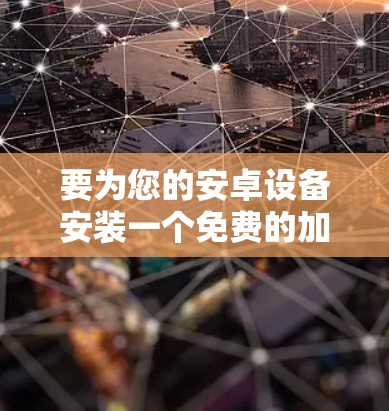 要为您的安卓设备安装一个免费的加速器,以下是一些推荐的选择