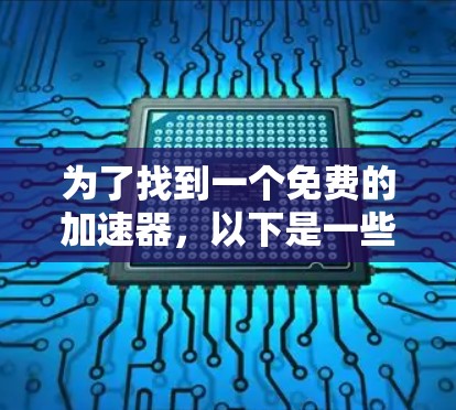 为了找到一个免费的加速器,以下是一些步骤和建议