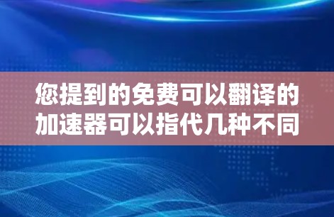 您提到的免费可以翻译的加速器可以指代几种不同的工具，具体取决于您需要的功能和需求。以下是一些常见的免费翻译工具和加速器
