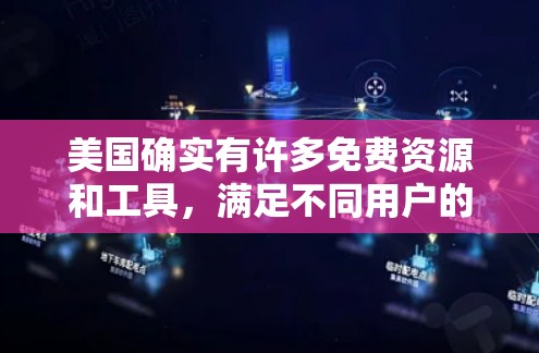 美国确实有许多免费资源和工具,满足不同用户的需求。以下是几个主要的免费资源或工具