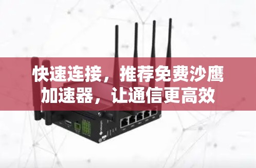 快速连接，推荐免费沙鹰加速器，让通信更高效