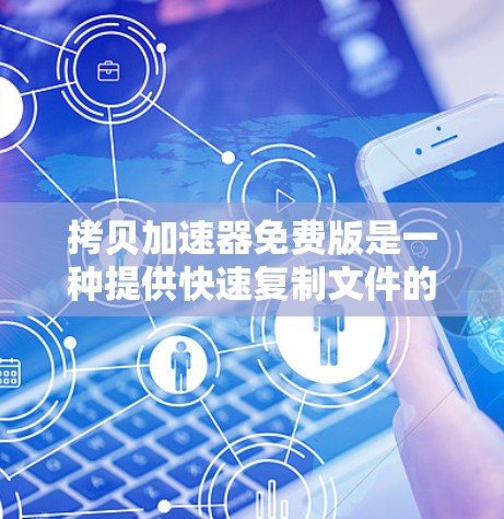 拷贝加速器免费版是一种提供快速复制文件的软件,适用于多种文件格式,如Word、Excel、PPT等。它支持无限复制,适用于特定文件类型和格式。以下是详细的步骤和信息