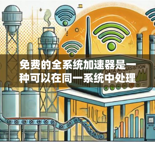 免费的全系统加速器是一种可以在同一系统中处理所有应用程序和资源的工具，旨在提升性能和减少网络压力。然而，尽管这种加速器功能强大，但也存在一些潜在的问题，需要谨慎考虑。以下是对该问题的详细分析和建议
