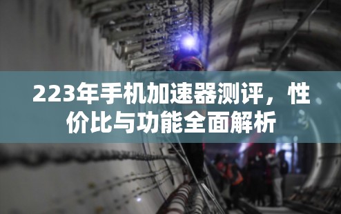 223年手机加速器测评,性价比与功能全面解析