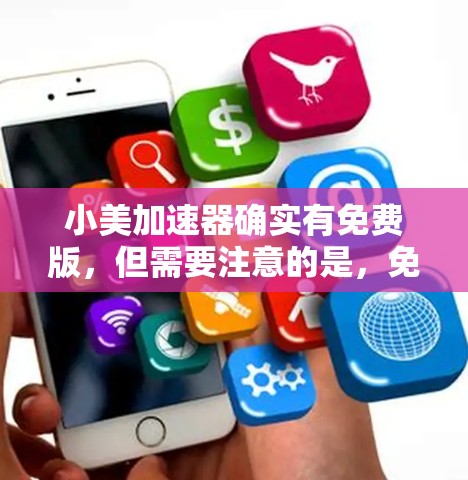 小美加速器确实有免费版,但需要注意的是,免费版可能会有些限制,比如不能使用广告功能或某些高级功能。以下是下载步骤和一些注意事项