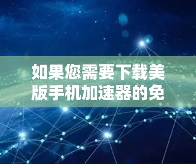 如果您需要下载美版手机加速器的免费版本,以下是一些可能的推荐