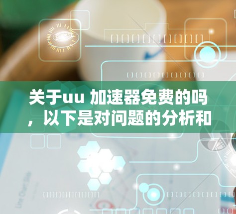 关于uu 加速器免费的吗,以下是对问题的分析和总结