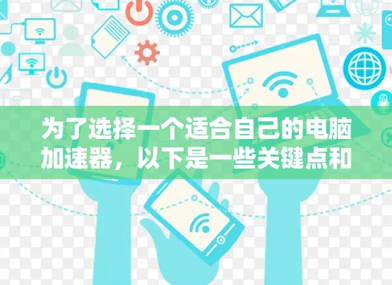 为了选择一个适合自己的电脑加速器,以下是一些关键点和推荐