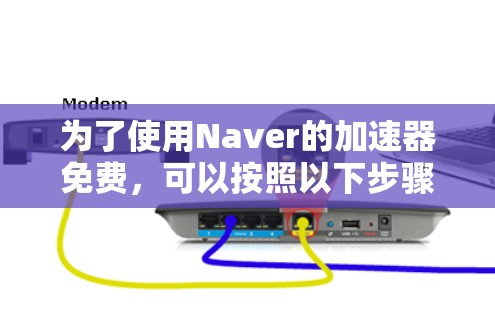 为了使用Naver的加速器免费,可以按照以下步骤操作