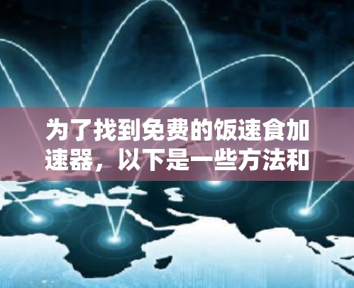 为了找到免费的饭速食加速器,以下是一些方法和推荐
