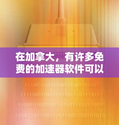 在加拿大,有许多免费的加速器软件可以下载,这些软件可以帮助你快速下载和安装所需文件,节省下载时间。以下是一些加拿大国内的免费加速器软件推荐