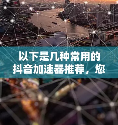 以下是几种常用的抖音加速器推荐,您可以根据自己的需求选择