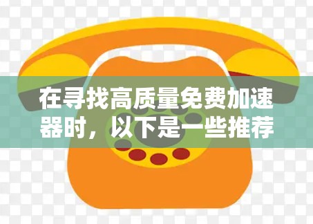 在寻找高质量免费加速器时,以下是一些推荐平台,供你参考