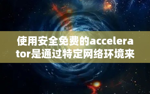 使用安全免费的accelerator是通过特定网络环境来测试加密货币网络的安全性的一种方式。以下是详细的步骤和注意事项,帮助你有效使用该功能
