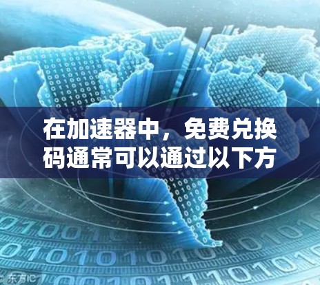 在加速器中，免费兑换码通常可以通过以下方式获取和使用