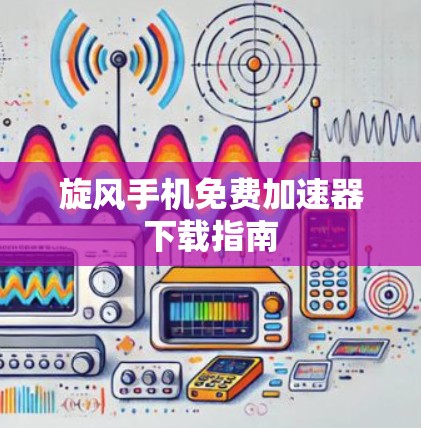 旋风手机免费加速器下载指南