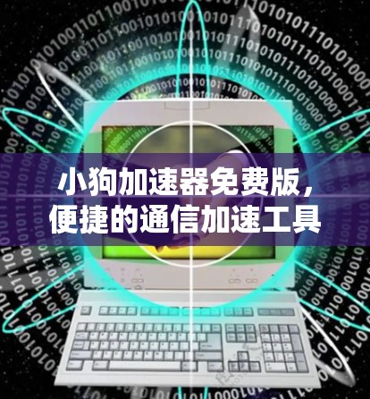 小狗加速器免费版,便捷的通信加速工具,助力数据轻松传输
