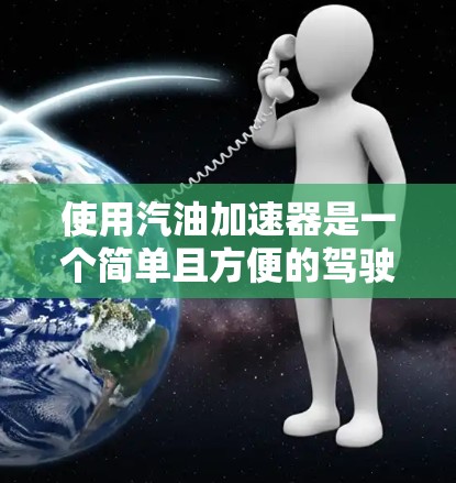 使用汽油加速器是一个简单且方便的驾驶技巧,可以帮助增加车辆的动力。以下是一步步的指南,帮助您免费使用汽油加速器 使用汽油加速器是一个简单且方便的驾驶技巧,可以帮助增加车辆的动力。以下是一步步的指南,帮助您免费使用汽油加速器