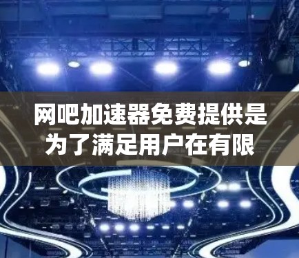 网吧加速器免费提供是为了满足用户在有限网络条件下寻求 faster speed 的需求。以下是几个主要的原因