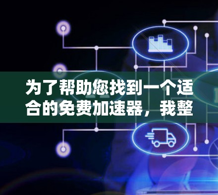 为了帮助您找到一个适合的免费加速器，我整理了一些推荐，这些工具通常提供免费版，适合日常使用