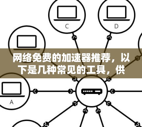 网络免费的加速器推荐,以下是几种常见的工具,供您参考